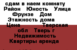 сдам в наем комнату › Район ­ Юность › Улица ­ Фрунзе › Дом ­ 16 › Этажность дома ­ 9 › Цена ­ 5 000 - Тверская обл., Тверь г. Недвижимость » Квартиры аренда   